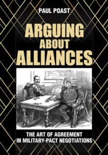 Arguing about Alliances : The Art of Agreement in Military-Pact Negotiations