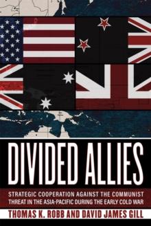 Divided Allies : Strategic Cooperation against the Communist Threat in the Asia-Pacific during the Early Cold War