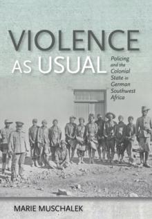 Violence as Usual : Policing and the Colonial State in German Southwest Africa