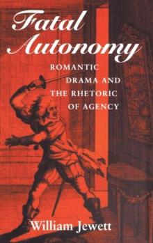 Fatal Autonomy : Romantic Drama and the Rhetoric of Agency