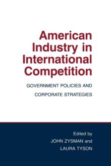 American Industry in International Competition : Government Policies and Corporate Strategies