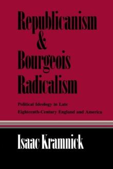 Republicanism and Bourgeois Radicalism : Political Ideology in Late Eighteenth-Century England and America