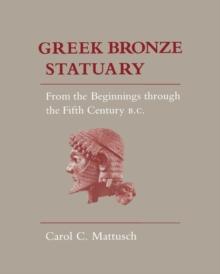 Greek Bronze Statuary : From the Beginnings Through the Fifth Century B.C.