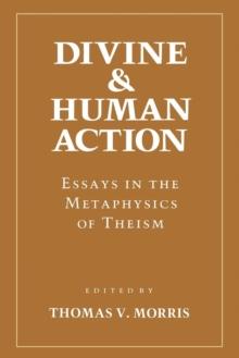 Divine and Human Action : Essays in the Metaphysics of Theism