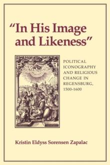 "In His Image and Likeness" : Political Iconography and Religious Change in Regensburg, 1500-1600