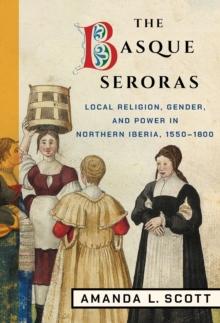 The Basque Seroras : Local Religion, Gender, and Power in Northern Iberia, 1550-1800