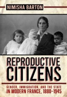 Reproductive Citizens : Gender, Immigration, and the State in Modern France, 1880-1945