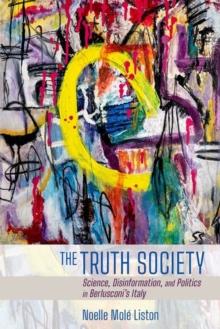 The Truth Society : Science, Disinformation, and Politics in Berlusconi's Italy