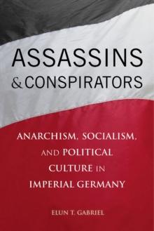 Assassins and Conspirators : Anarchism, Socialism, and Political Culture in Imperial Germany