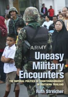 Uneasy Military Encounters : The Imperial Politics of Counterinsurgency in Southern Thailand