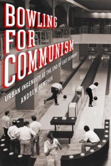 Bowling for Communism : Urban Ingenuity at the End of East Germany