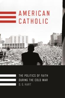 American Catholic : The Politics of Faith During the Cold War