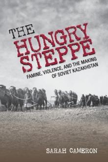 The Hungry Steppe : Famine, Violence, and the Making of Soviet Kazakhstan