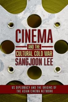 The Cinema and the Cultural Cold War : US Diplomacy and the Origins of the Asian Cinema Network