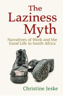 The Laziness Myth : Narratives of Work and the Good Life in South Africa