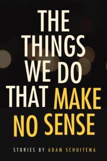 Things We Do That Make No Sense : Stories