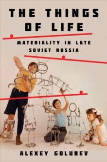 The Things of Life : Materiality in Late Soviet Russia