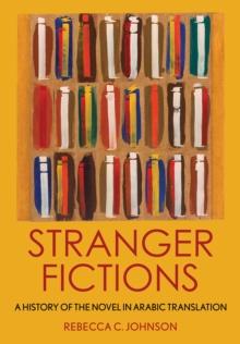 Stranger Fictions : A History of the Novel in Arabic Translation