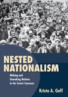 Nested Nationalism : Making and Unmaking Nations in the Soviet Caucasus