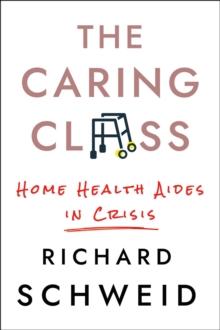 The Caring Class : Home Health Aides in Crisis