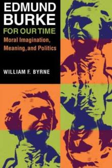 Edmund Burke for Our Time : Moral Imagination, Meaning, and Politics