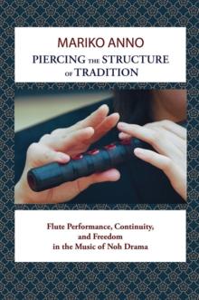 Piercing the Structure of Tradition : Flute Performance, Continuity, and Freedom in the Music of Noh Drama