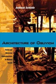 Architecture of Oblivion : Ruins and Historical Consciousness in Modern Russia