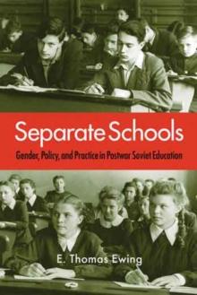 Separate Schools : Gender, Policy, and Practice in Postwar Soviet Education