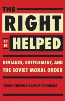 The Right to Be Helped : Deviance, Entitlement, and the Soviet Moral Order