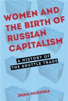 Women and the Birth of Russian Capitalism : A History of the Shuttle Trade