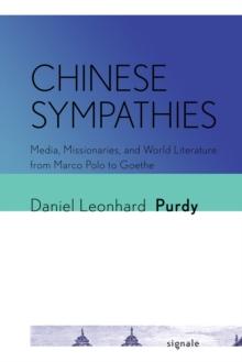 Chinese Sympathies : Media, Missionaries, and World Literature from Marco Polo to Goethe