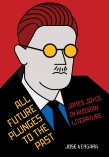 All Future Plunges to the Past : James Joyce in Russian Literature