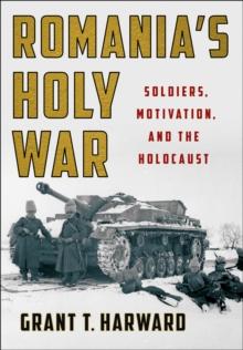 Romania's Holy War : Soldiers, Motivation, and the Holocaust