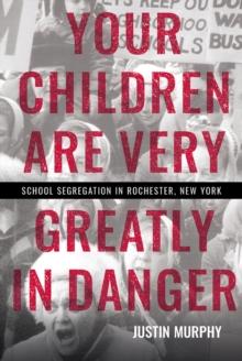 Your Children Are Very Greatly in Danger : School Segregation in Rochester, New York