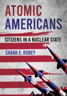 Atomic Americans : Citizens in a Nuclear State