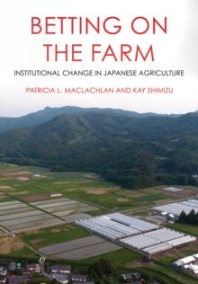 Betting on the Farm : Institutional Change in Japanese Agriculture