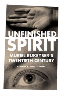 Unfinished Spirit : Muriel Rukeyser's Twentieth Century