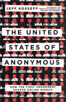 The United States of Anonymous : How the First Amendment Shaped Online Speech