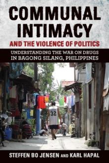 Communal Intimacy and the Violence of Politics : Understanding the War on Drugs in Bagong Silang, Philippines