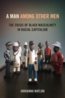 A Man among Other Men : The Crisis of Black Masculinity in Racial Capitalism