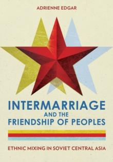 Intermarriage and the Friendship of Peoples : Ethnic Mixing in Soviet Central Asia