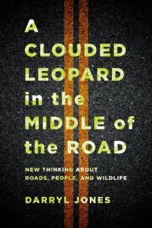 A Clouded Leopard in the Middle of the Road : New Thinking about Roads, People, and Wildlife