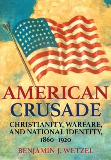 American Crusade : Christianity, Warfare, and National Identity, 1860-1920