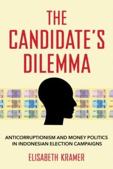 The Candidate's Dilemma : Anticorruptionism and Money Politics in Indonesian Election Campaigns