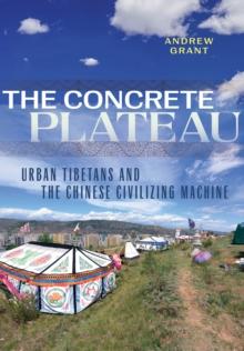 The Concrete Plateau : Urban Tibetans and the Chinese Civilizing Machine