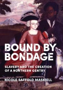 Bound by Bondage : Slavery and the Creation of a Northern Gentry