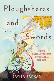 Ploughshares and Swords : India's Nuclear Program in the Global Cold War