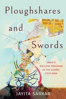 Ploughshares and Swords : India's Nuclear Program in the Global Cold War