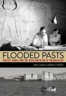 Flooded Pasts : UNESCO, Nubia, and the Recolonization of Archaeology