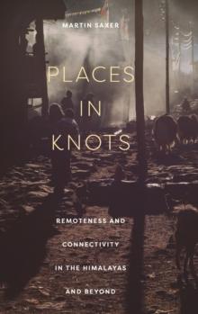 Places in Knots : Remoteness and Connectivity in the Himalayas and Beyond